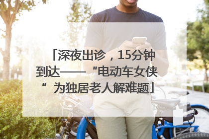 深夜出诊，15分钟到达——“电动车女侠”为独居老人解难题